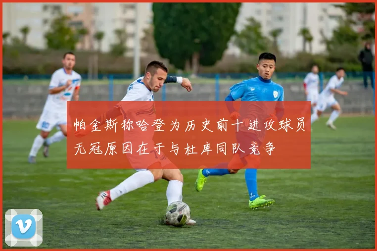 帕金斯称哈登为历史前十进攻球员无冠原因在于与杜库同队竞争
