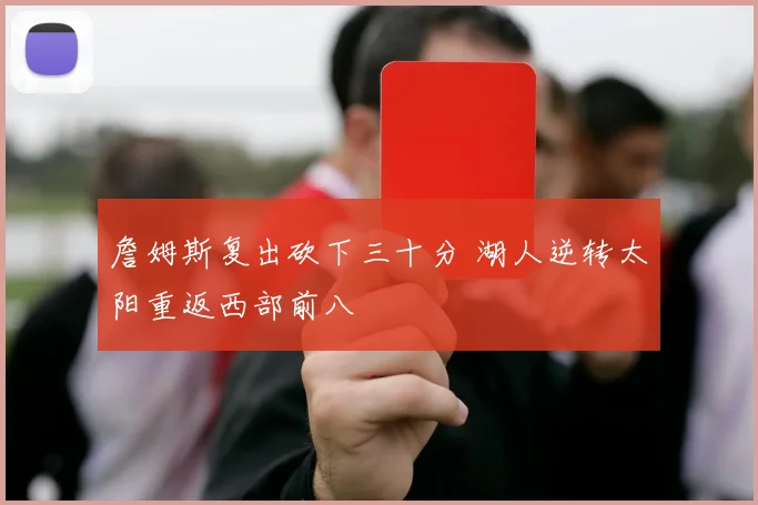 詹姆斯复出砍下三十分 湖人逆转太阳重返西部前八