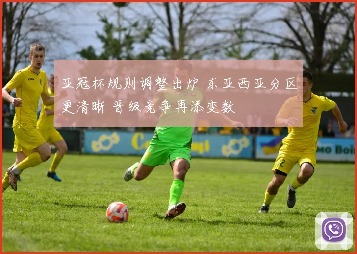 亚冠杯规则调整出炉 东亚西亚分区更清晰 晋级竞争再添变数