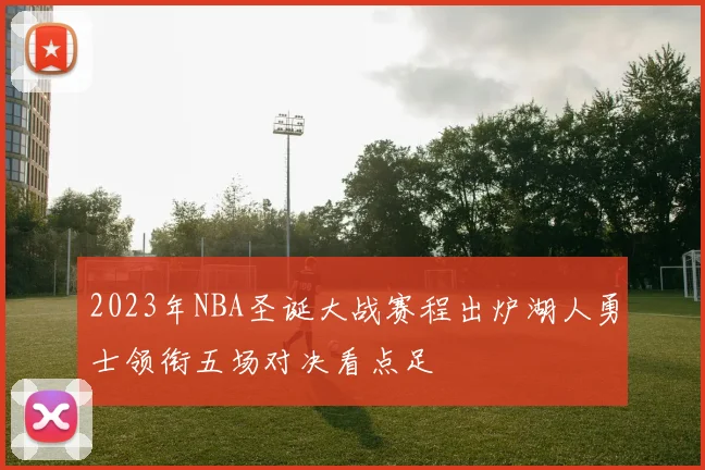 2023年NBA圣诞大战赛程出炉湖人勇士领衔五场对决看点足