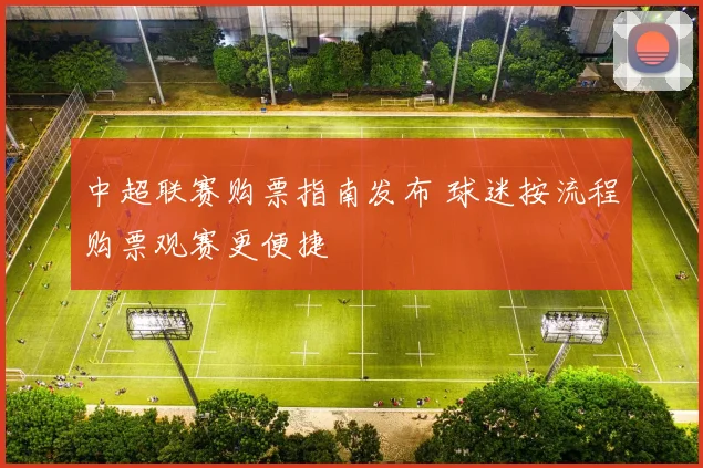 中超联赛购票指南发布 球迷按流程购票观赛更便捷