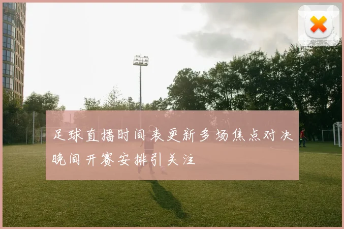 足球直播时间表更新多场焦点对决晚间开赛安排引关注