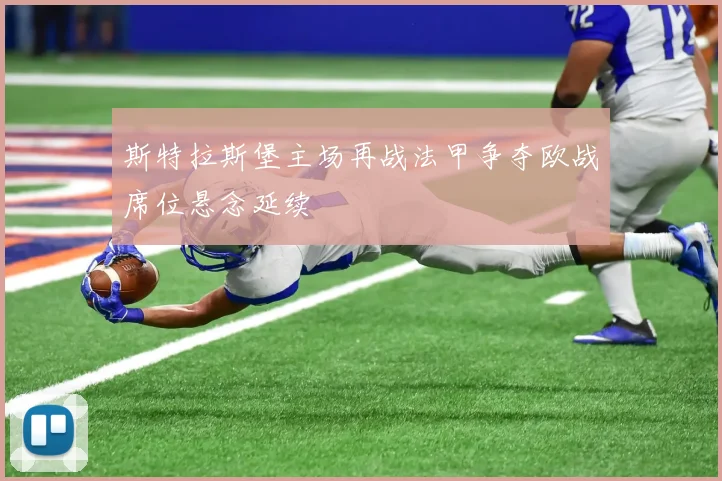 斯特拉斯堡主场再战法甲争夺欧战席位悬念延续
