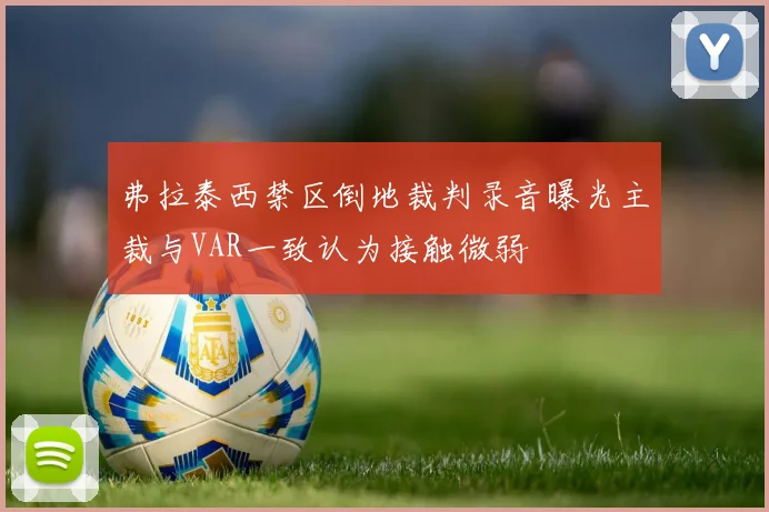 弗拉泰西禁区倒地裁判录音曝光主裁与VAR一致认为接触微弱