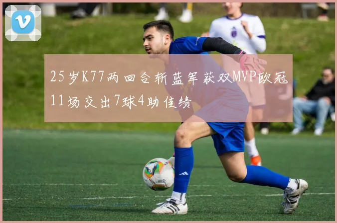 25岁K77两回合斩蓝军获双MVP欧冠11场交出7球4助佳绩