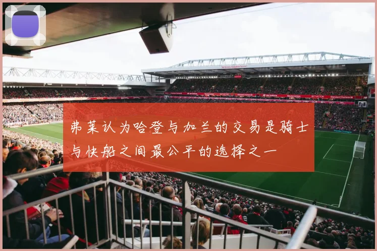 弗莱认为哈登与加兰的交易是骑士与快船之间最公平的选择之一