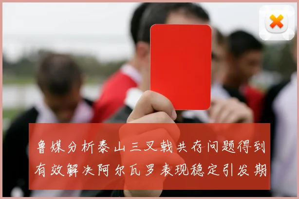 鲁媒分析泰山三叉戟共存问题得到有效解决阿尔瓦罗表现稳定引发期待