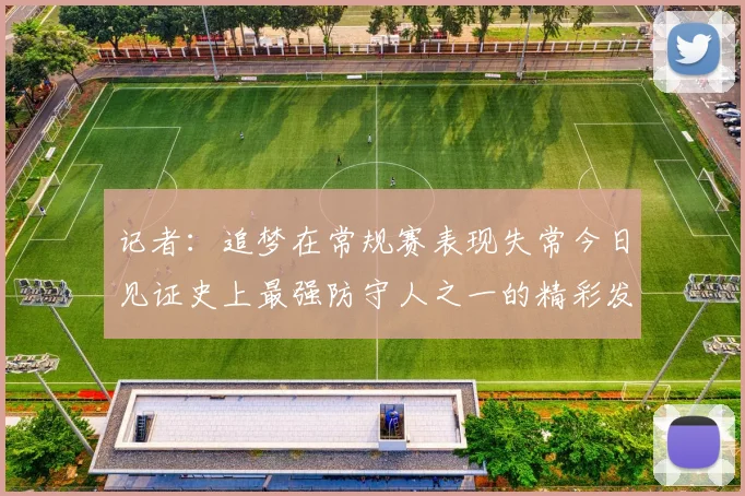 记者：追梦在常规赛表现失常今日见证史上最强防守人之一的精彩发挥