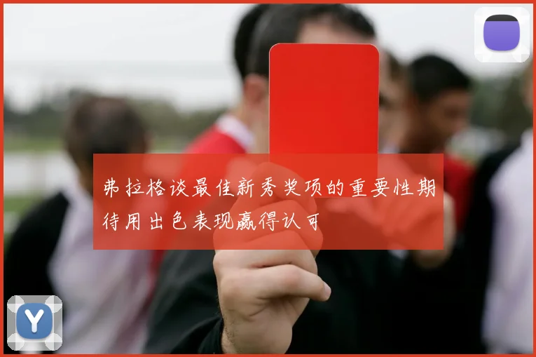 弗拉格谈最佳新秀奖项的重要性期待用出色表现赢得认可