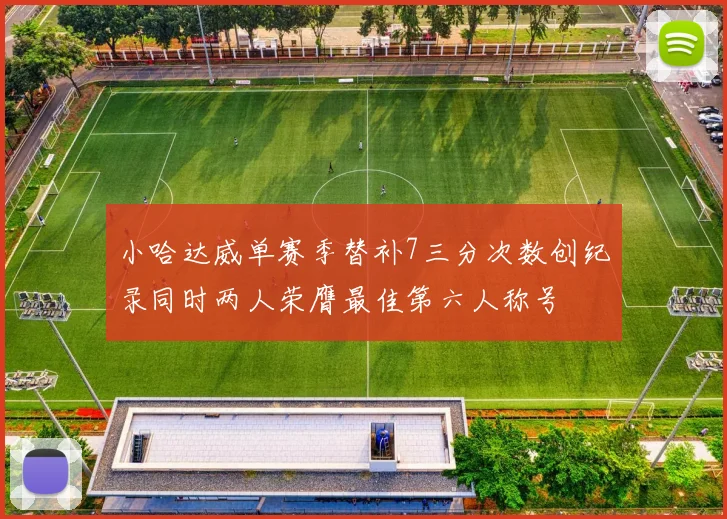 小哈达威单赛季替补7三分次数创纪录同时两人荣膺最佳第六人称号