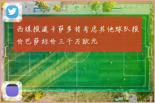 西媒报道卡萨多将考虑其他球队报价巴萨标价三千万欧元