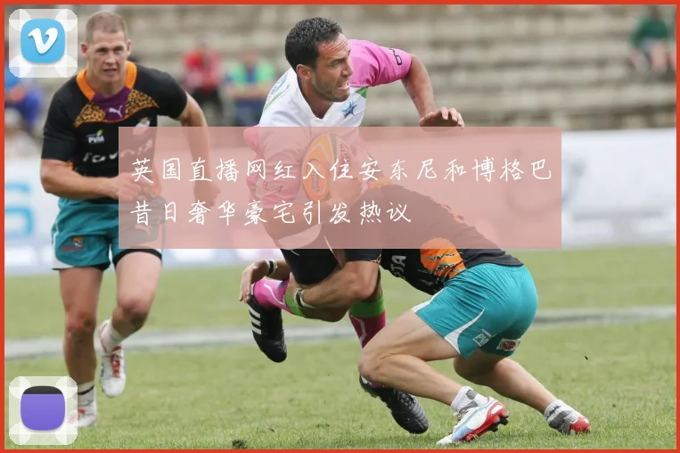 英国直播网红入住安东尼和博格巴昔日奢华豪宅引发热议